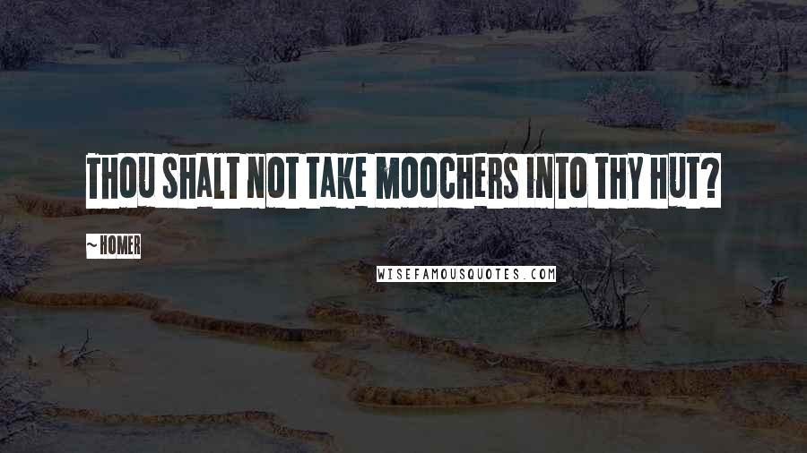 Homer Quotes: Thou shalt not take moochers into thy hut?