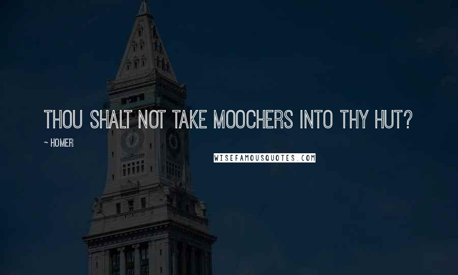 Homer Quotes: Thou shalt not take moochers into thy hut?