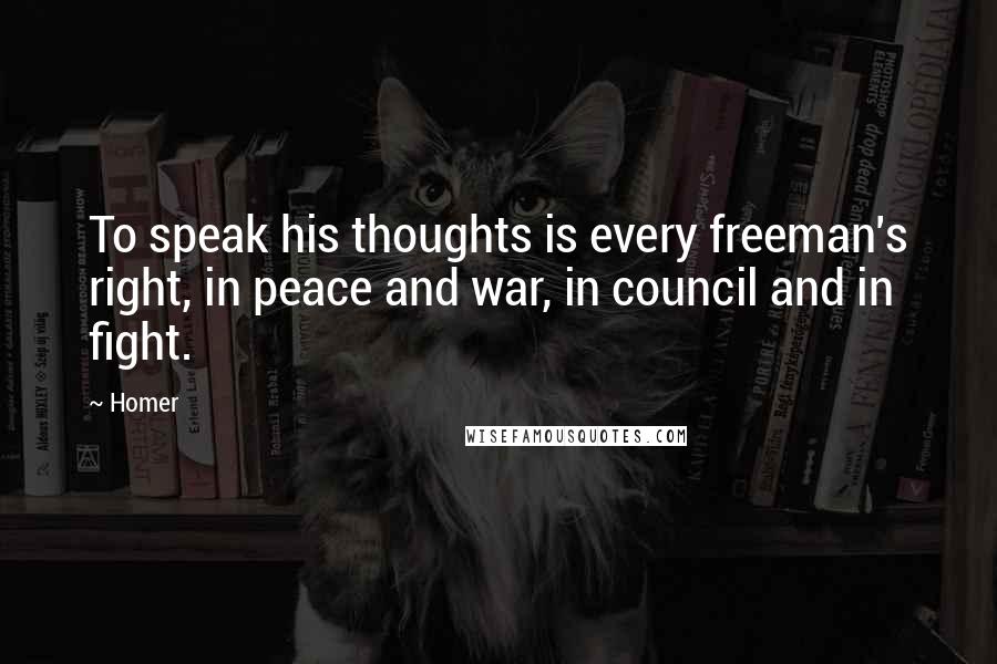 Homer Quotes: To speak his thoughts is every freeman's right, in peace and war, in council and in fight.