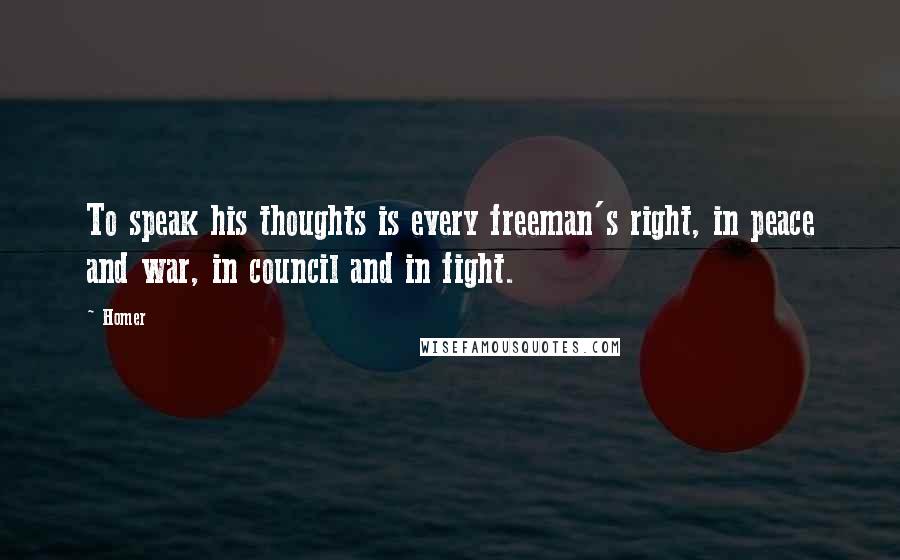 Homer Quotes: To speak his thoughts is every freeman's right, in peace and war, in council and in fight.