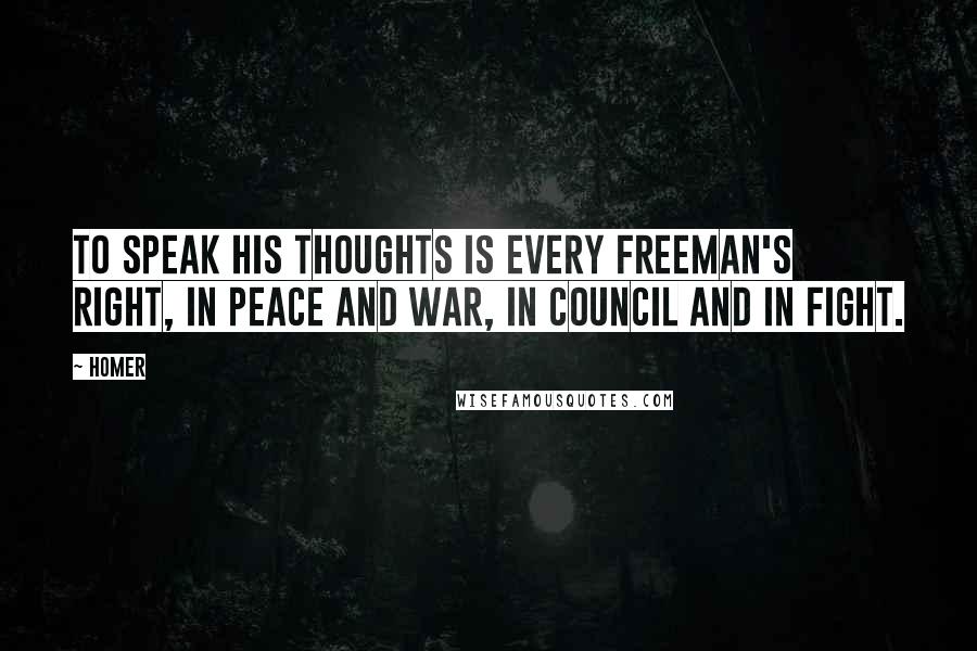 Homer Quotes: To speak his thoughts is every freeman's right, in peace and war, in council and in fight.