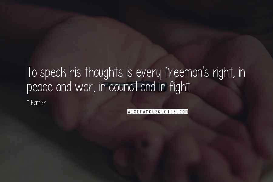 Homer Quotes: To speak his thoughts is every freeman's right, in peace and war, in council and in fight.