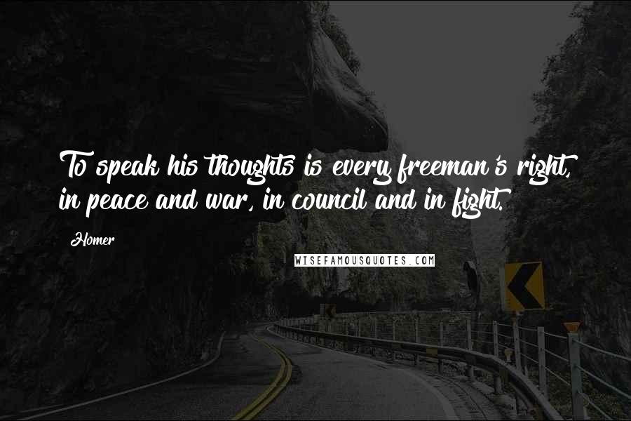 Homer Quotes: To speak his thoughts is every freeman's right, in peace and war, in council and in fight.