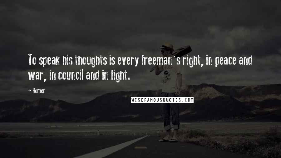 Homer Quotes: To speak his thoughts is every freeman's right, in peace and war, in council and in fight.