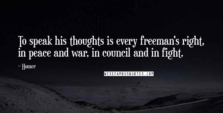 Homer Quotes: To speak his thoughts is every freeman's right, in peace and war, in council and in fight.