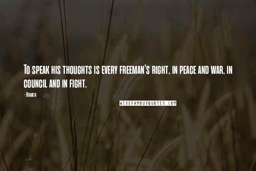 Homer Quotes: To speak his thoughts is every freeman's right, in peace and war, in council and in fight.