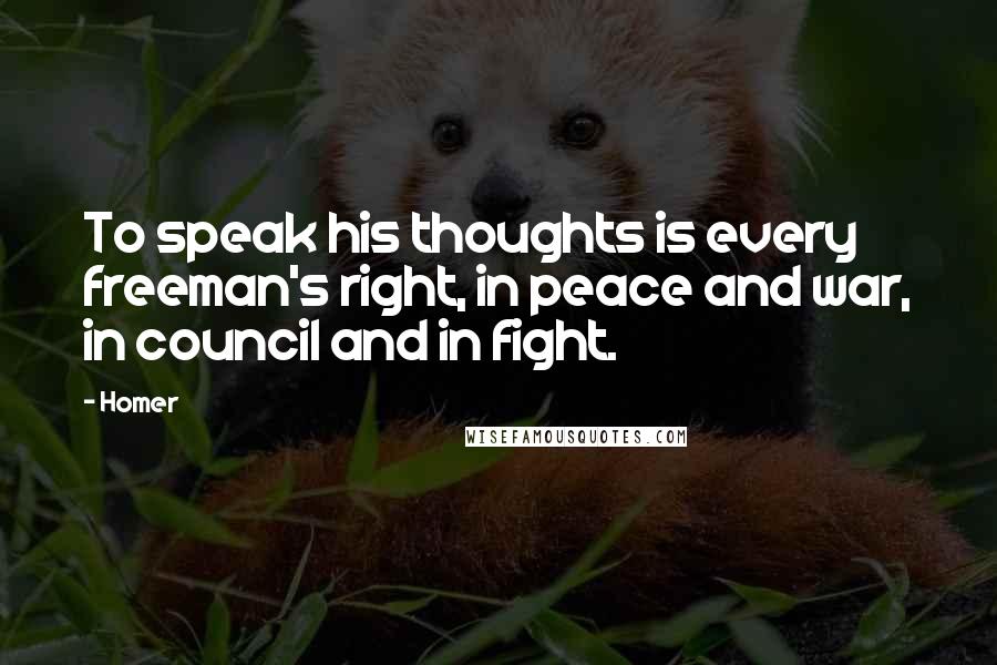 Homer Quotes: To speak his thoughts is every freeman's right, in peace and war, in council and in fight.
