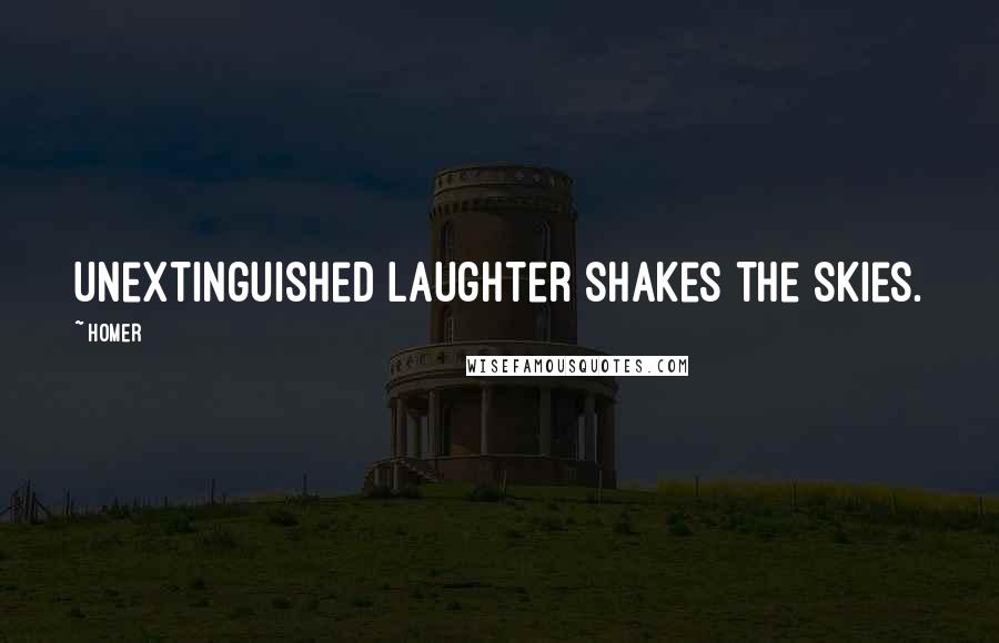 Homer Quotes: Unextinguished laughter shakes the skies.