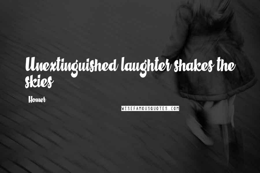 Homer Quotes: Unextinguished laughter shakes the skies.