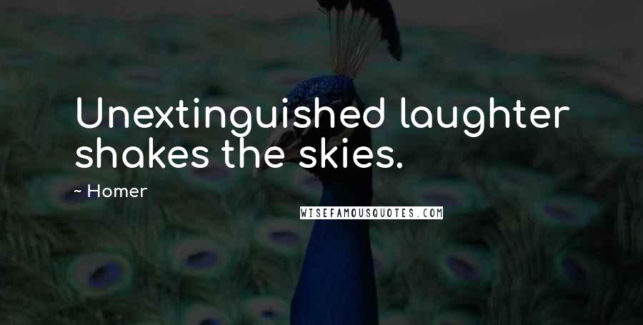 Homer Quotes: Unextinguished laughter shakes the skies.