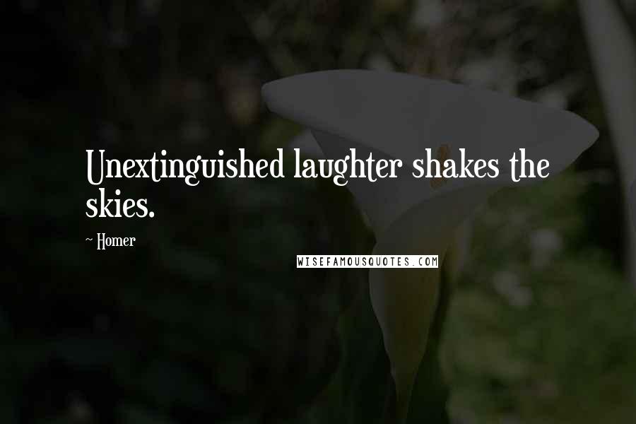Homer Quotes: Unextinguished laughter shakes the skies.