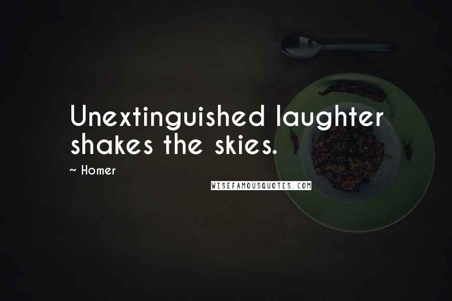 Homer Quotes: Unextinguished laughter shakes the skies.