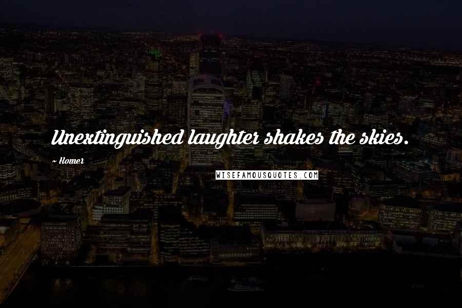 Homer Quotes: Unextinguished laughter shakes the skies.