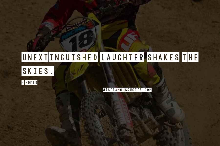 Homer Quotes: Unextinguished laughter shakes the skies.