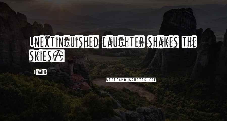 Homer Quotes: Unextinguished laughter shakes the skies.