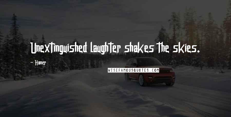 Homer Quotes: Unextinguished laughter shakes the skies.