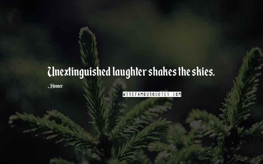 Homer Quotes: Unextinguished laughter shakes the skies.