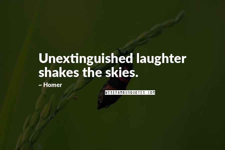 Homer Quotes: Unextinguished laughter shakes the skies.