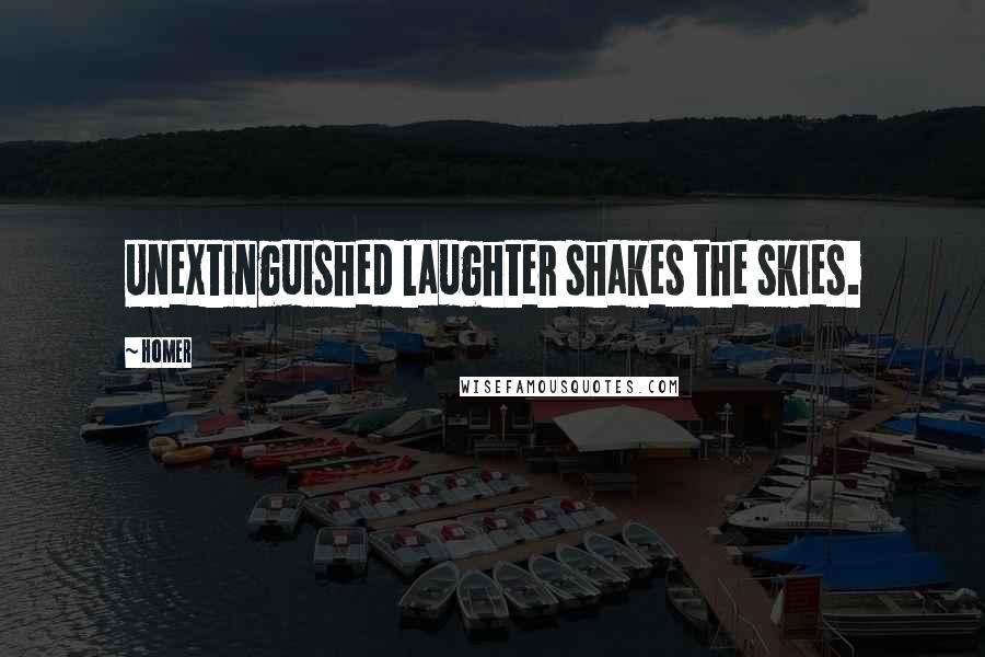 Homer Quotes: Unextinguished laughter shakes the skies.