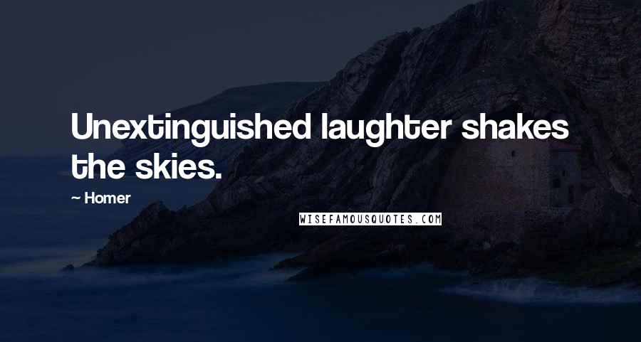 Homer Quotes: Unextinguished laughter shakes the skies.