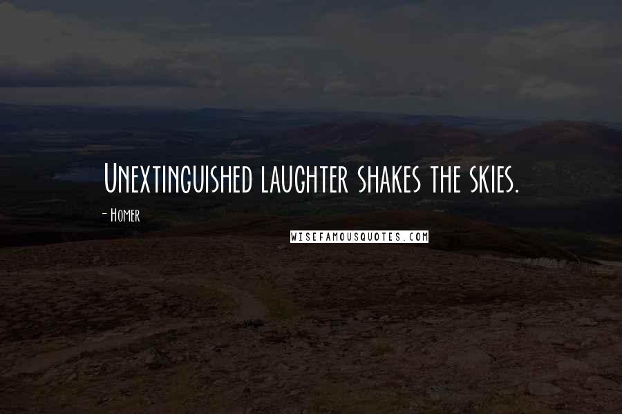 Homer Quotes: Unextinguished laughter shakes the skies.
