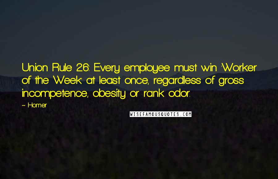 Homer Quotes: Union Rule 26: Every employee must win 'Worker of the Week' at least once, regardless of gross incompetence, obesity or rank odor.