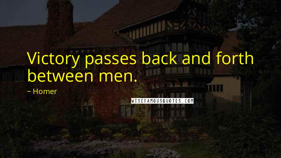 Homer Quotes: Victory passes back and forth between men.