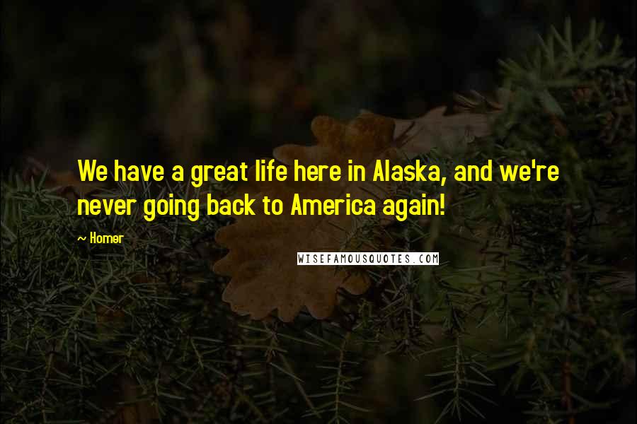 Homer Quotes: We have a great life here in Alaska, and we're never going back to America again!