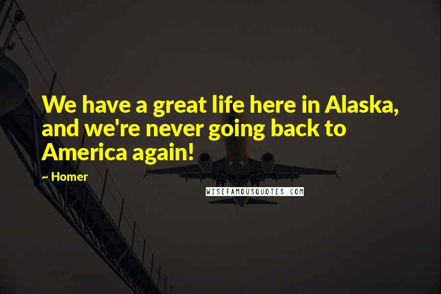 Homer Quotes: We have a great life here in Alaska, and we're never going back to America again!