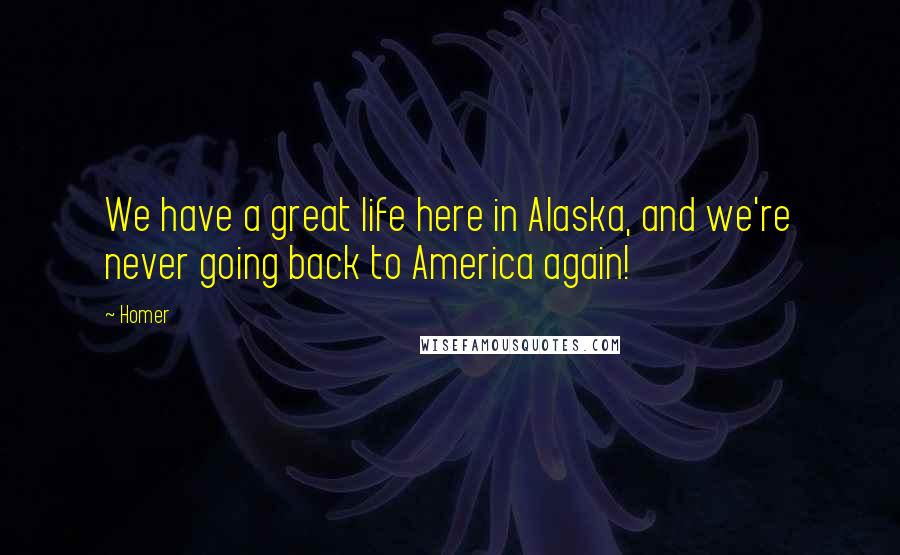 Homer Quotes: We have a great life here in Alaska, and we're never going back to America again!