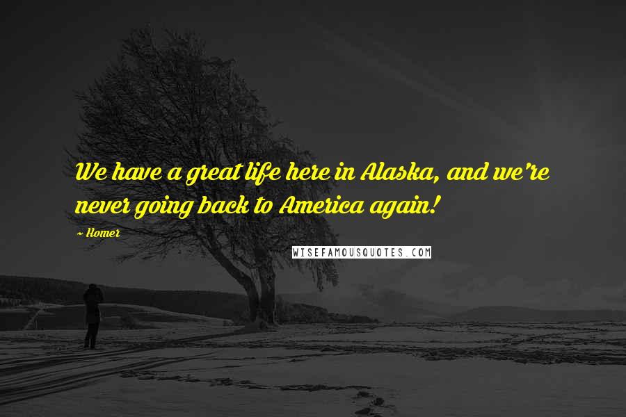 Homer Quotes: We have a great life here in Alaska, and we're never going back to America again!