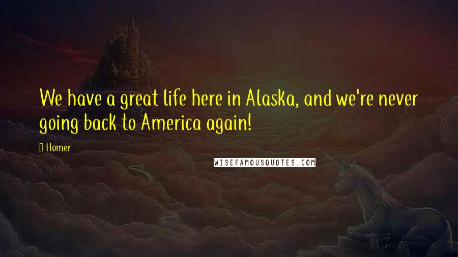 Homer Quotes: We have a great life here in Alaska, and we're never going back to America again!