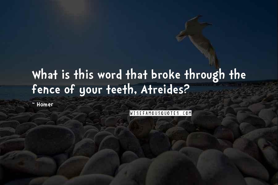 Homer Quotes: What is this word that broke through the fence of your teeth, Atreides?