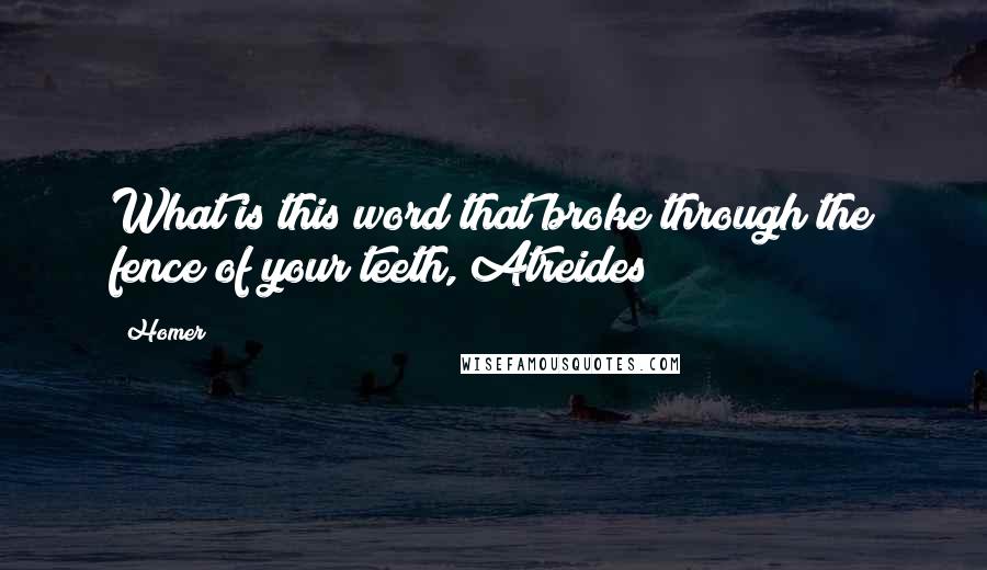 Homer Quotes: What is this word that broke through the fence of your teeth, Atreides?