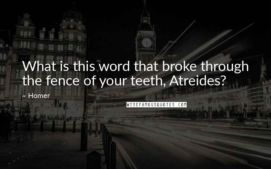 Homer Quotes: What is this word that broke through the fence of your teeth, Atreides?
