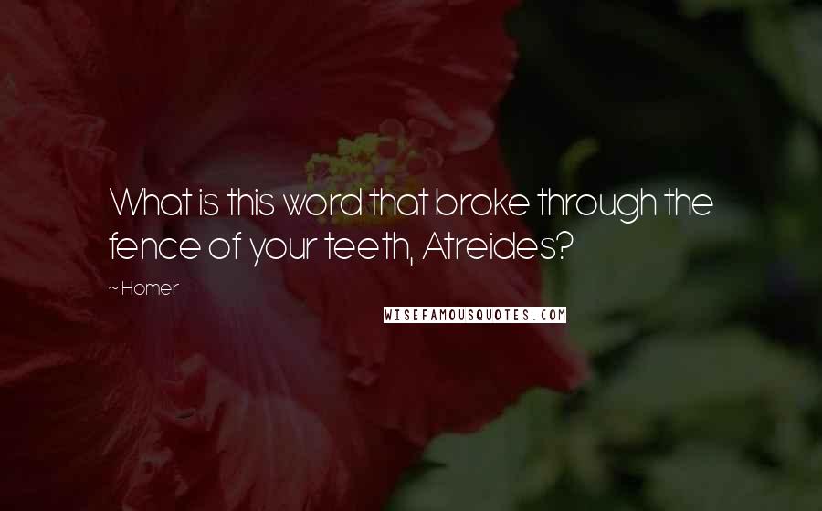 Homer Quotes: What is this word that broke through the fence of your teeth, Atreides?