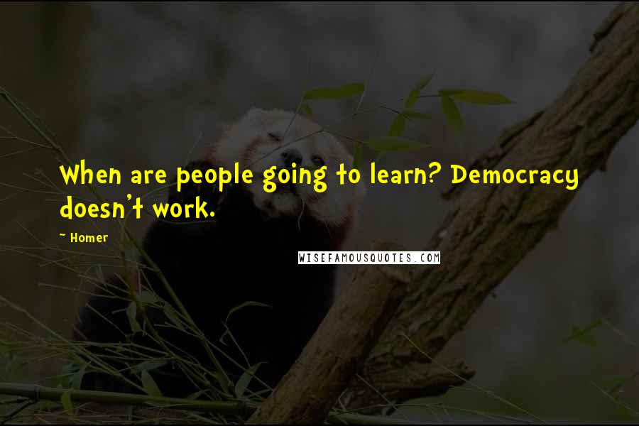 Homer Quotes: When are people going to learn? Democracy doesn't work.