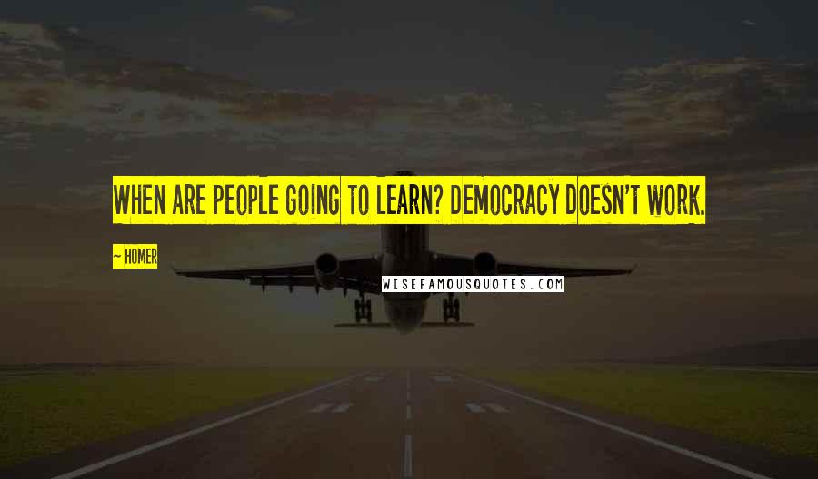 Homer Quotes: When are people going to learn? Democracy doesn't work.