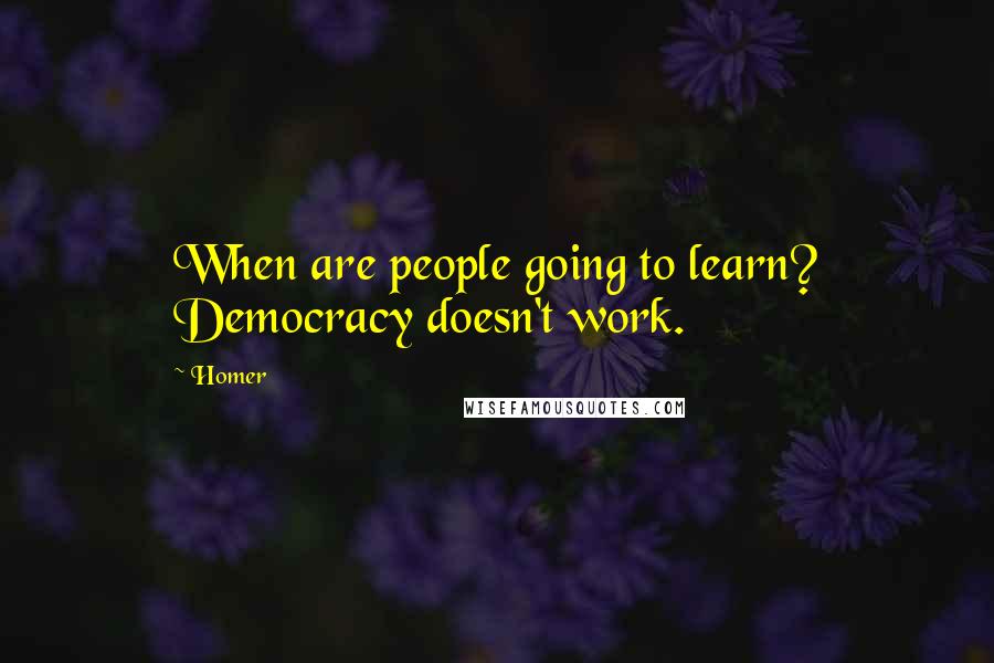 Homer Quotes: When are people going to learn? Democracy doesn't work.