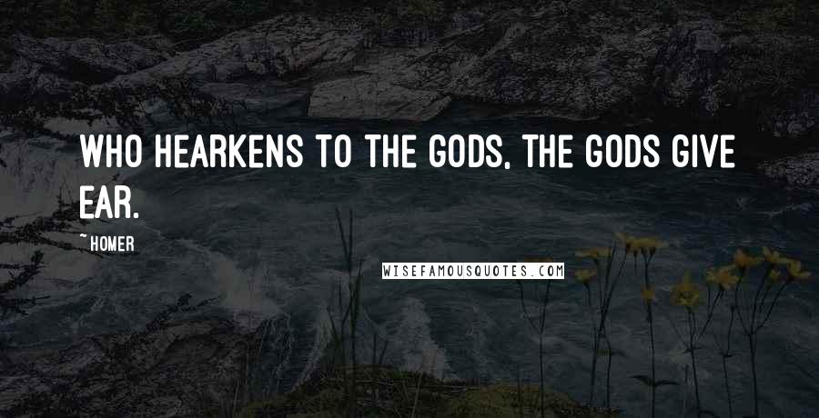 Homer Quotes: Who hearkens to the gods, the gods give ear.