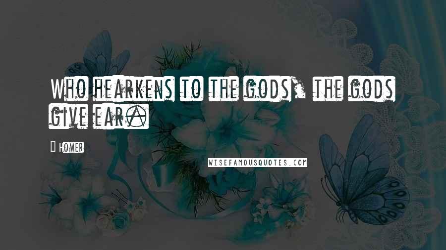 Homer Quotes: Who hearkens to the gods, the gods give ear.