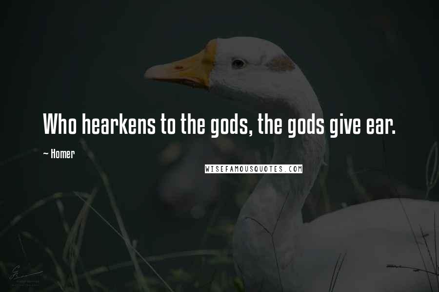 Homer Quotes: Who hearkens to the gods, the gods give ear.