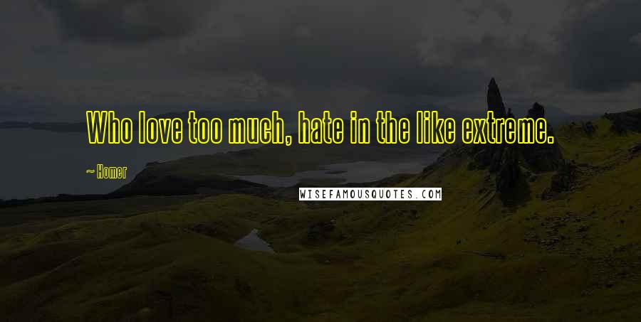 Homer Quotes: Who love too much, hate in the like extreme.