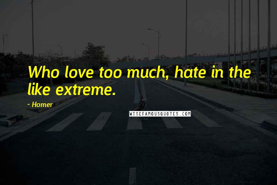 Homer Quotes: Who love too much, hate in the like extreme.