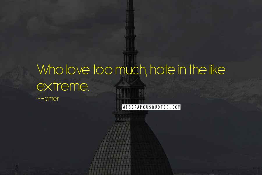 Homer Quotes: Who love too much, hate in the like extreme.