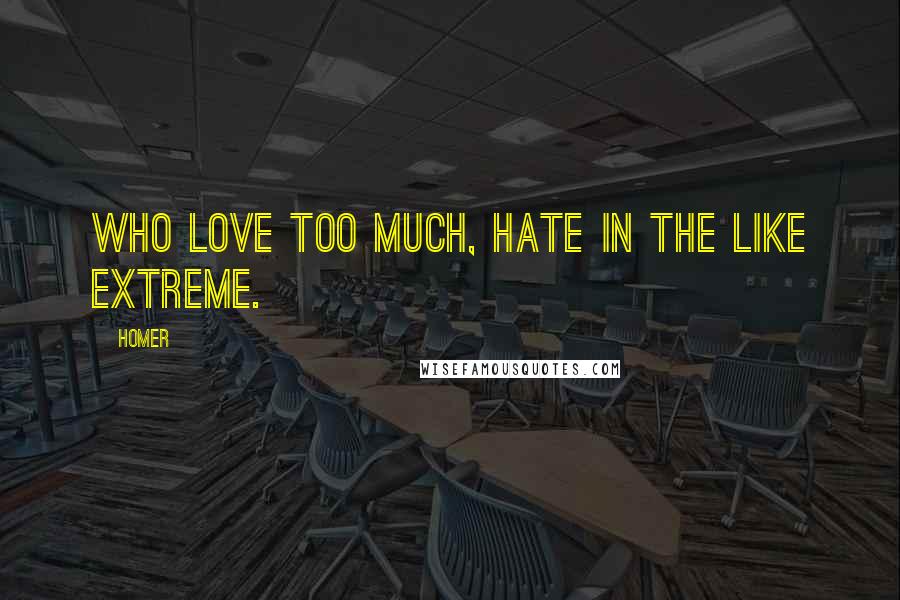 Homer Quotes: Who love too much, hate in the like extreme.