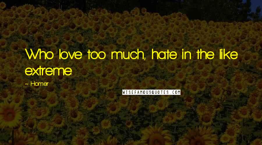 Homer Quotes: Who love too much, hate in the like extreme.