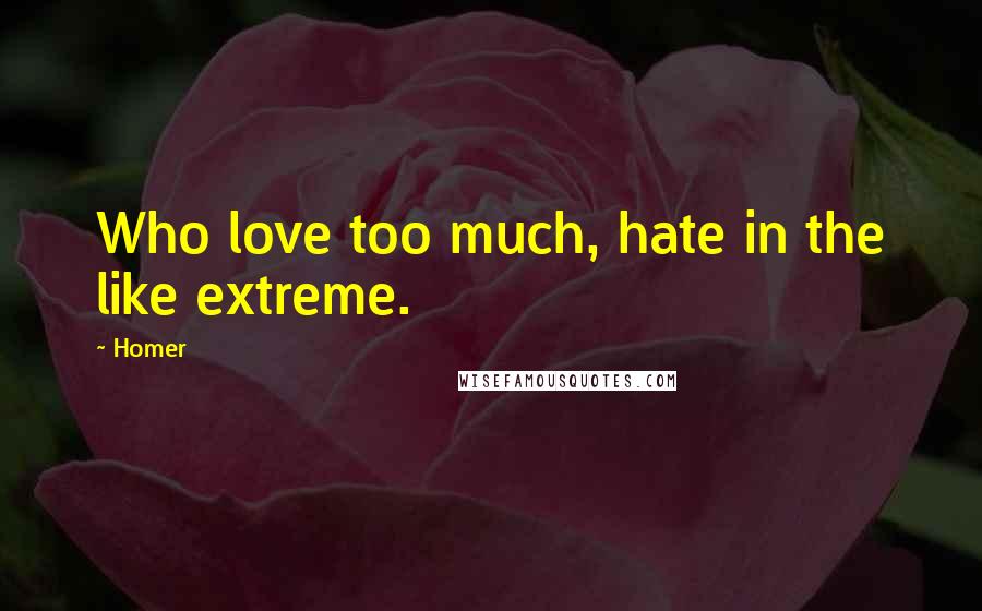 Homer Quotes: Who love too much, hate in the like extreme.