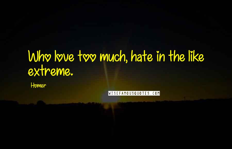 Homer Quotes: Who love too much, hate in the like extreme.