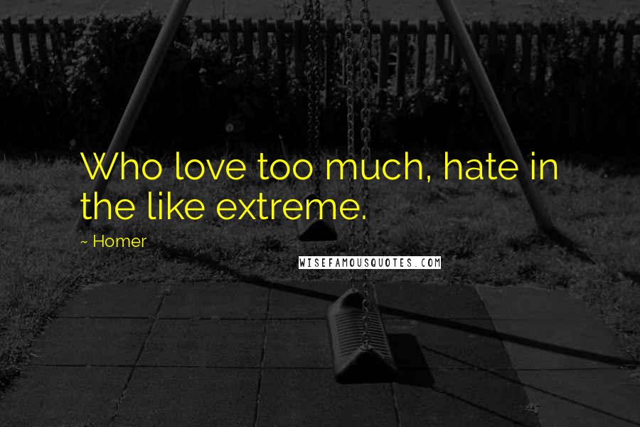 Homer Quotes: Who love too much, hate in the like extreme.